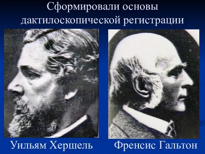Френсис Гальтон Уильям Хершель Сформировали основы дактилоскопической регистрации