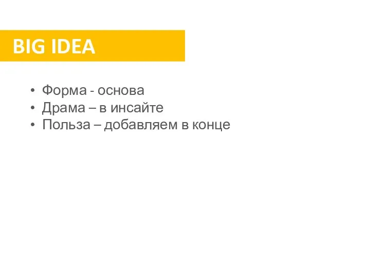 BIG IDEA Форма - основа Драма – в инсайте Польза – добавляем в конце