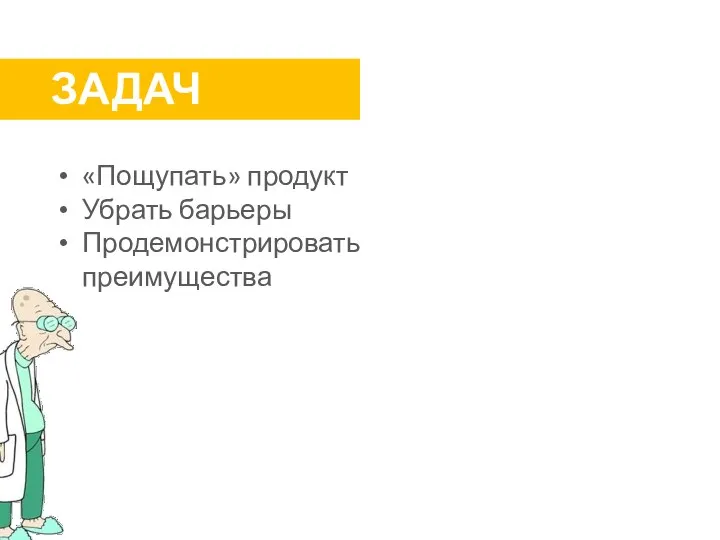 ЗАДАЧИ: «Пощупать» продукт Убрать барьеры Продемонстрировать преимущества