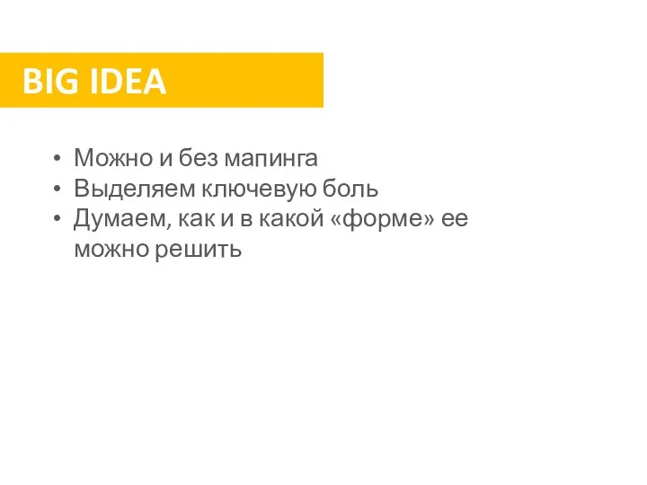 BIG IDEA Можно и без мапинга Выделяем ключевую боль Думаем, как и