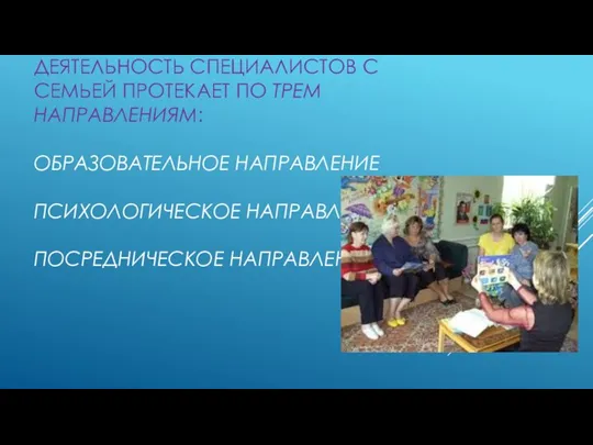 ДЕЯТЕЛЬНОСТЬ СПЕЦИАЛИСТОВ С СЕМЬЕЙ ПРОТЕКАЕТ ПО ТРЕМ НАПРАВЛЕНИЯМ: ОБРАЗОВАТЕЛЬНОЕ НАПРАВЛЕНИЕ ПСИХОЛОГИЧЕСКОЕ НАПРАВЛЕНИЕ ПОСРЕДНИЧЕСКОЕ НАПРАВЛЕНИЕ.