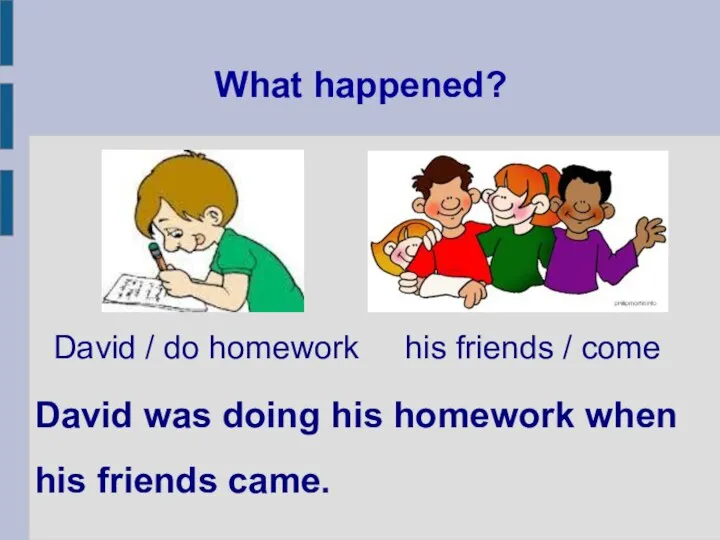 What happened? David was doing his homework when his friends came. David