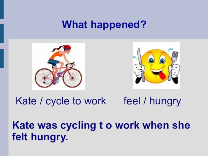 What happened? Kate was cycling t o work when she felt hungry.