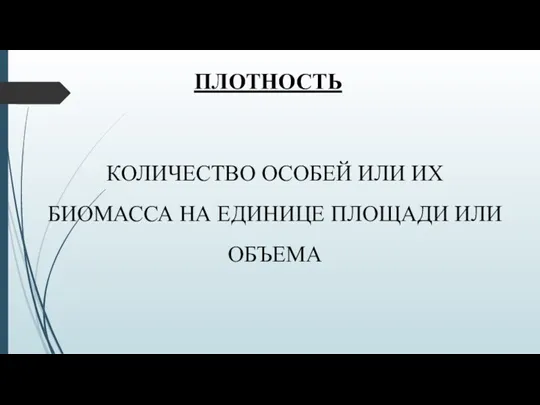 ПЛОТНОСТЬ КОЛИЧЕСТВО ОСОБЕЙ ИЛИ ИХ БИОМАССА НА ЕДИНИЦЕ ПЛОЩАДИ ИЛИ ОБЪЕМА