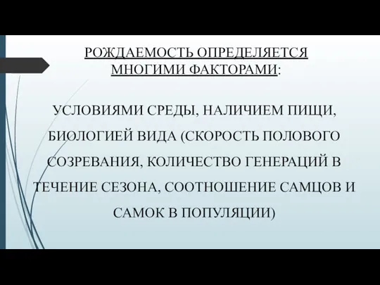 РОЖДАЕМОСТЬ ОПРЕДЕЛЯЕТСЯ МНОГИМИ ФАКТОРАМИ: УСЛОВИЯМИ СРЕДЫ, НАЛИЧИЕМ ПИЩИ, БИОЛОГИЕЙ ВИДА (СКОРОСТЬ ПОЛОВОГО