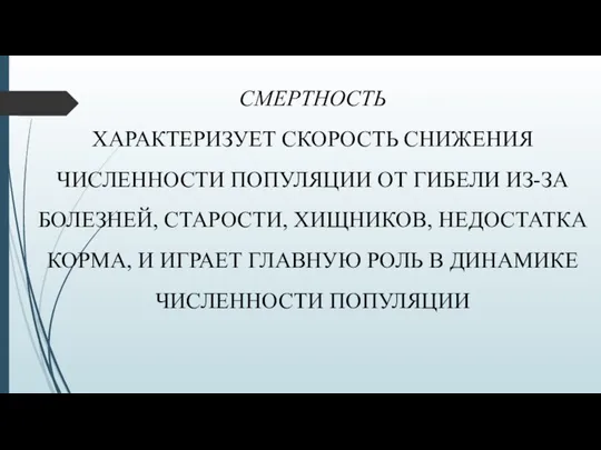 СМЕРТНОСТЬ ХАРАКТЕРИЗУЕТ СКОРОСТЬ СНИЖЕНИЯ ЧИСЛЕННОСТИ ПОПУЛЯЦИИ ОТ ГИБЕЛИ ИЗ-ЗА БОЛЕЗНЕЙ, СТАРОСТИ, ХИЩНИКОВ,