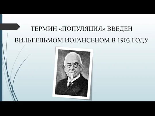 ТЕРМИН «ПОПУЛЯЦИЯ» ВВЕДЕН ВИЛЬГЕЛЬМОМ ИОГАНСЕНОМ В 1903 ГОДУ