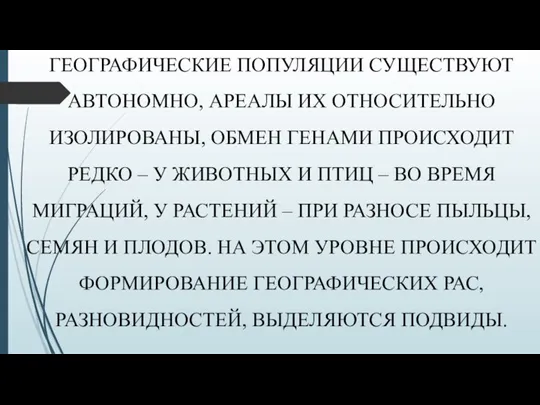 ГЕОГРАФИЧЕСКИЕ ПОПУЛЯЦИИ СУЩЕСТВУЮТ АВТОНОМНО, АРЕАЛЫ ИХ ОТНОСИТЕЛЬНО ИЗОЛИРОВАНЫ, ОБМЕН ГЕНАМИ ПРОИСХОДИТ РЕДКО