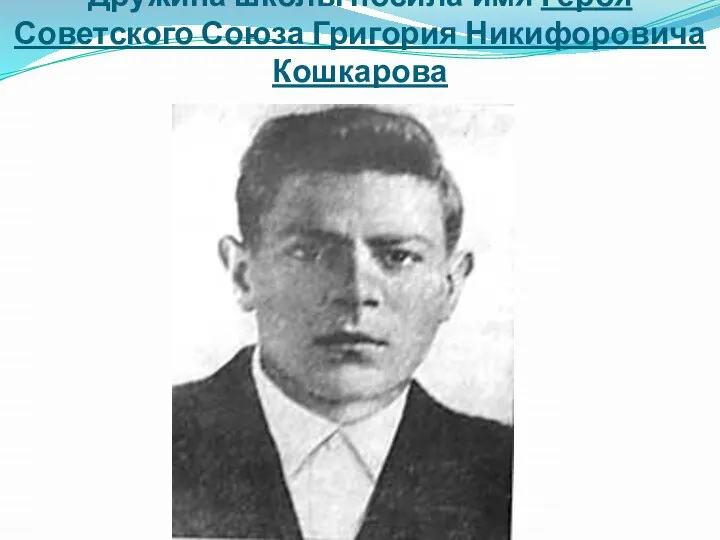 Дружина школы носила имя Героя Советского Союза Григория Никифоровича Кошкарова