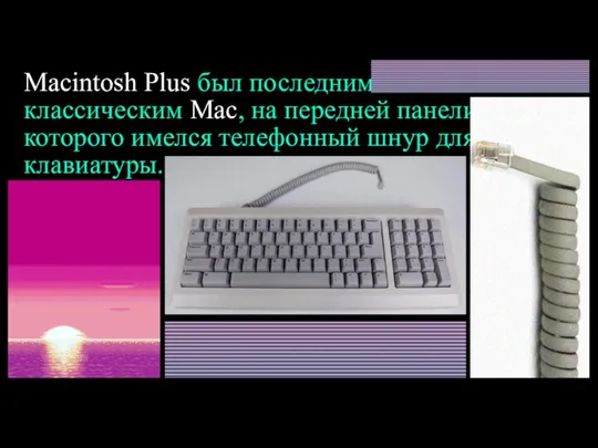 Macintosh Plus был последним классическим Mac, на передней панели которого имелся телефонный шнур для клавиатуры.