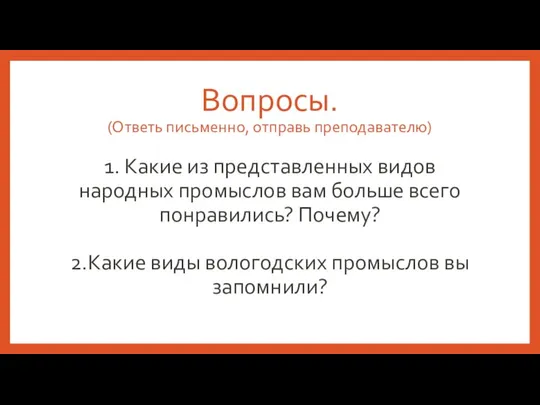 Вопросы. (Ответь письменно, отправь преподавателю) 1. Какие из представленных видов народных промыслов