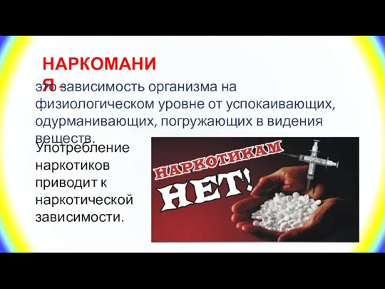 НАРКОМАНИЯ - это зависимость организма на физиологическом уровне от успокаивающих, одурманивающих, погружающих