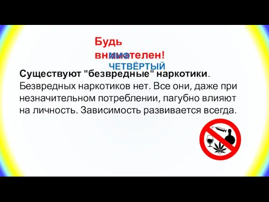 Будь внимателен! МИФ ЧЕТВЁРТЫЙ Существуют "безвредные" наркотики. Безвредных наркотиков нет. Все они,