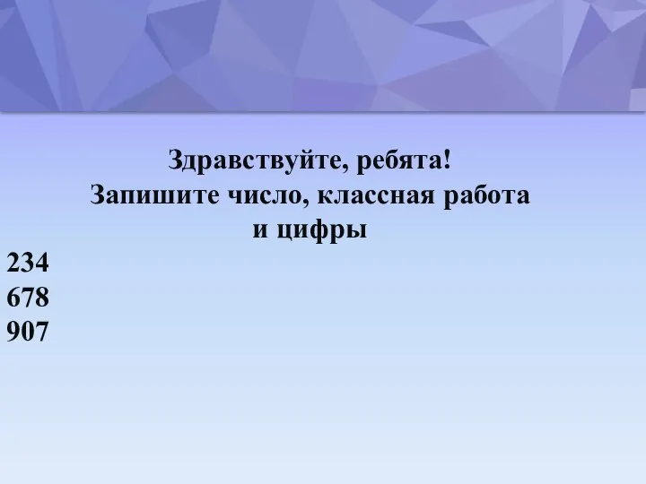 Здравствуйте, ребята! Запишите число, классная работа и цифры 234 678 907