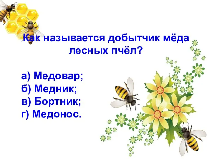 Как называется добытчик мёда лесных пчёл? а) Медовар; б) Медник; в) Бортник; г) Медонос.