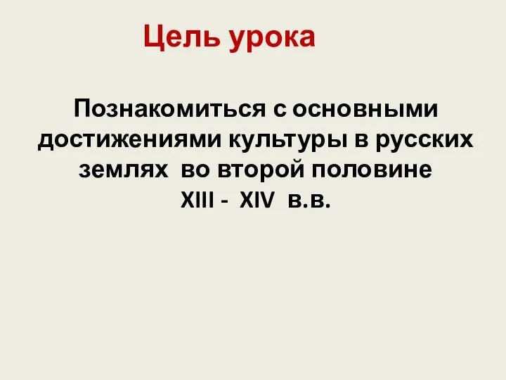 Цель урока Познакомиться с основными достижениями культуры в русских землях во второй