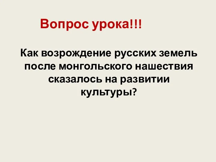 Вопрос урока!!! Как возрождение русских земель после монгольского нашествия сказалось на развитии культуры?