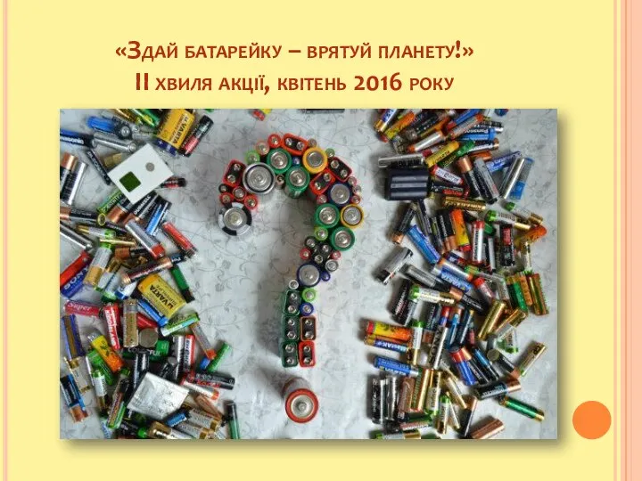 «Здай батарейку – врятуй планету!» ІІ хвиля акції, квітень 2016 року