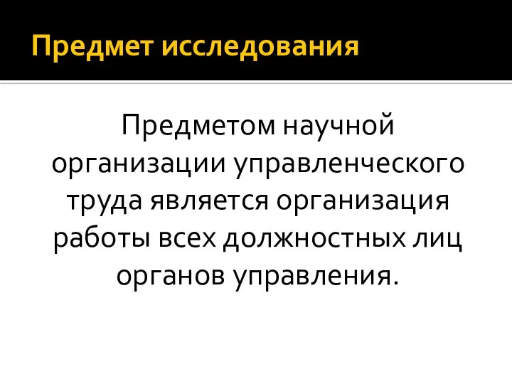 Предмет исследования Предметом научной организации управленческого труда является организация работы всех должностных лиц органов управления.