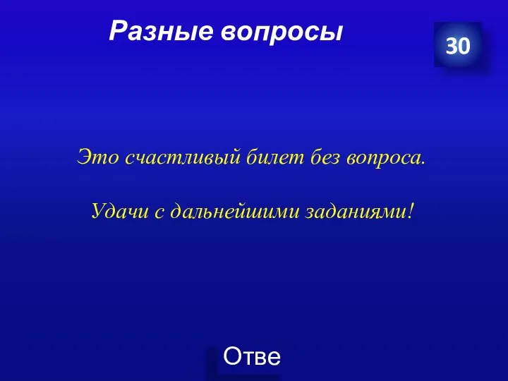 Разные вопросы 30 Это счастливый билет без вопроса. Удачи с дальнейшими заданиями!