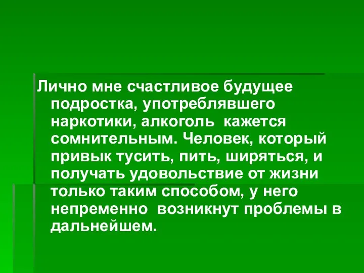 Лично мне счастливое будущее подростка, употреблявшего наркотики, алкоголь кажется сомнительным. Человек, который