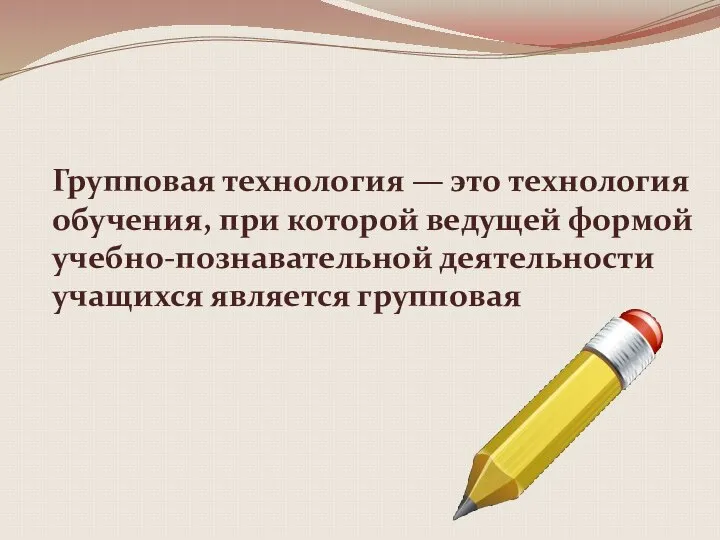 Групповая технология — это технология обучения, при которой ведущей формой учебно-познавательной деятельности учащихся является групповая