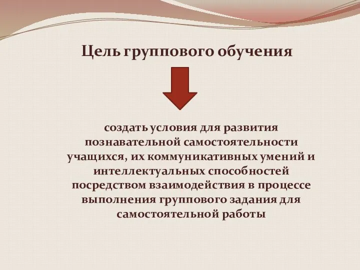 Цель группового обучения создать условия для развития познавательной самостоятельности учащихся, их коммуникативных