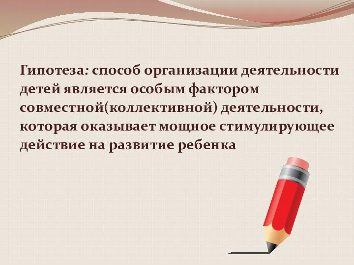 Гипотеза: способ организации деятельности детей является особым фактором совместной(коллективной) деятельности, которая оказывает