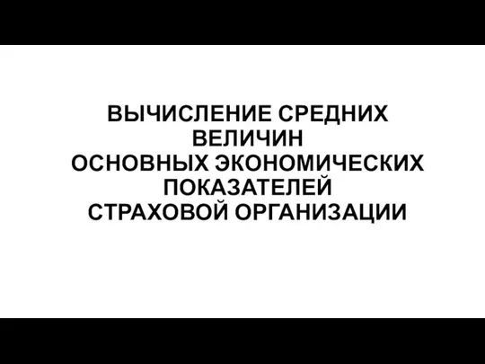 ВЫЧИСЛЕНИЕ СРЕДНИХ ВЕЛИЧИН ОСНОВНЫХ ЭКОНОМИЧЕСКИХ ПОКАЗАТЕЛЕЙ СТРАХОВОЙ ОРГАНИЗАЦИИ