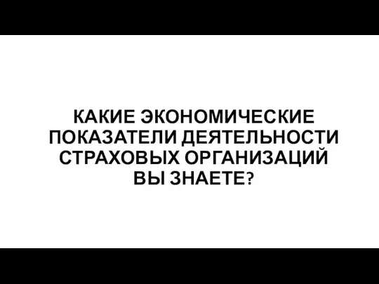 КАКИЕ ЭКОНОМИЧЕСКИЕ ПОКАЗАТЕЛИ ДЕЯТЕЛЬНОСТИ СТРАХОВЫХ ОРГАНИЗАЦИЙ ВЫ ЗНАЕТЕ?