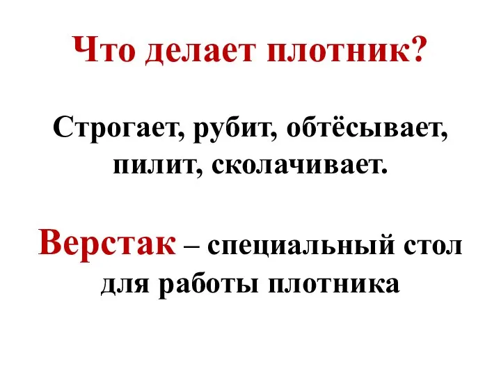 Что делает плотник? Строгает, рубит, обтёсывает, пилит, сколачивает. Верстак – специальный стол для работы плотника