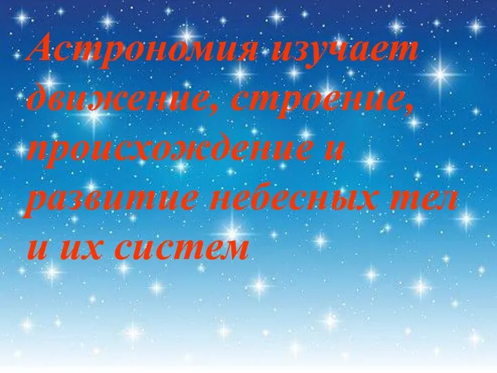 Астрономия изучает движение, строение, происхождение и развитие небесных тел и их систем