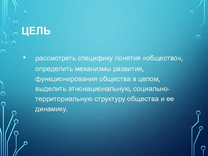 ЦЕЛЬ рассмотреть специфику понятия «общество», определить механизмы развития, функционирования общества в целом,