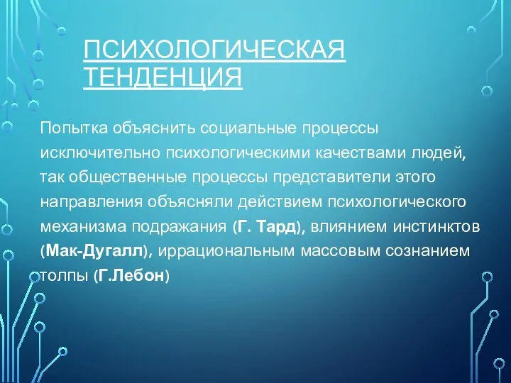 ПСИХОЛОГИЧЕСКАЯ ТЕНДЕНЦИЯ Попытка объяснить социальные процессы исключительно психологическими качествами людей, так общественные