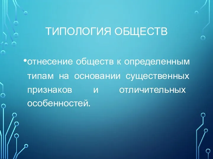 ТИПОЛОГИЯ ОБЩЕСТВ отнесение обществ к определенным типам на основании существенных признаков и отличительных особенностей.