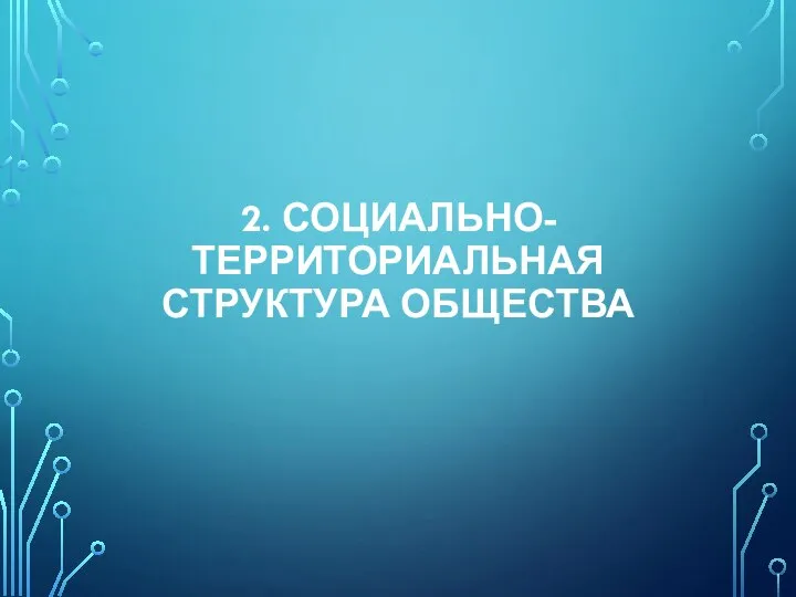 2. СОЦИАЛЬНО-ТЕРРИТОРИАЛЬНАЯ СТРУКТУРА ОБЩЕСТВА