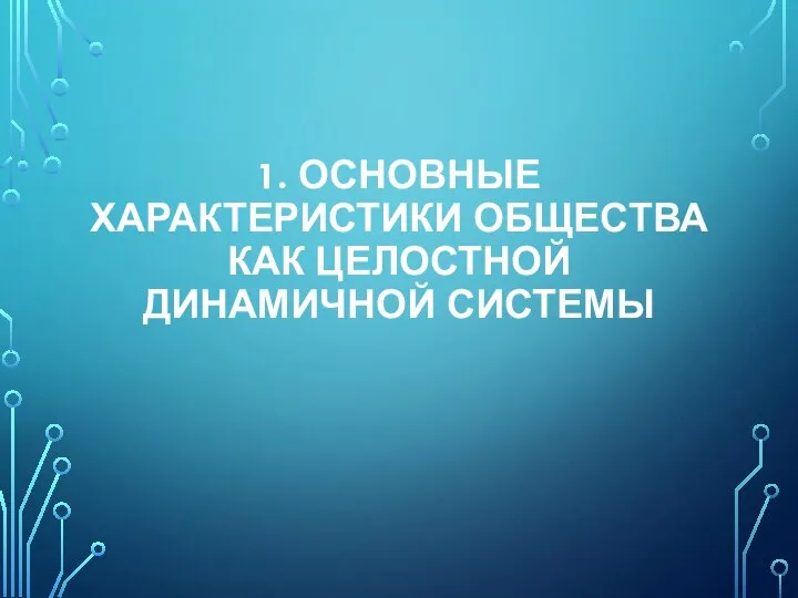 1. ОСНОВНЫЕ ХАРАКТЕРИСТИКИ ОБЩЕСТВА КАК ЦЕЛОСТНОЙ ДИНАМИЧНОЙ СИСТЕМЫ