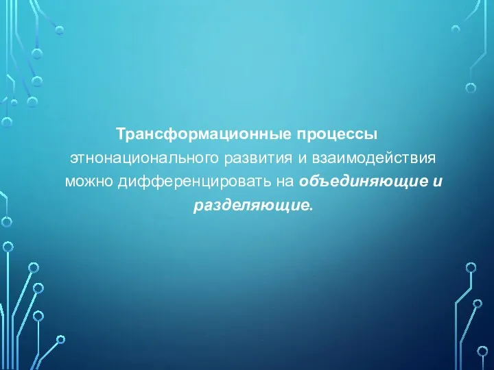 Трансформационные процессы этнонационального развития и взаимодействия можно дифференцировать на объединяющие и разделяющие.