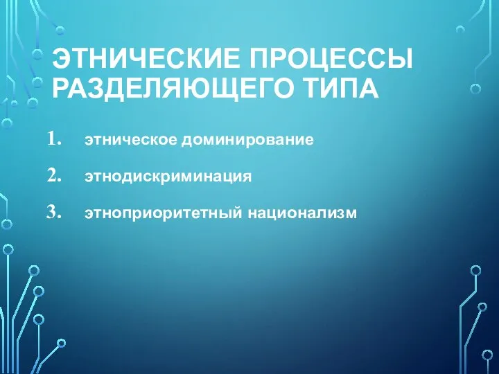 ЭТНИЧЕСКИЕ ПРОЦЕССЫ РАЗДЕЛЯЮЩЕГО ТИПА этническое доминирование этнодискриминация этноприоритетный национализм