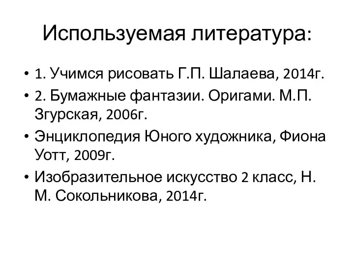 Используемая литература: 1. Учимся рисовать Г.П. Шалаева, 2014г. 2. Бумажные фантазии. Оригами.