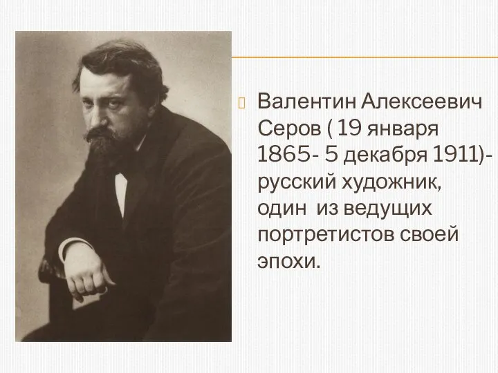 Валентин Алексеевич Серов ( 19 января 1865- 5 декабря 1911)- русский художник,