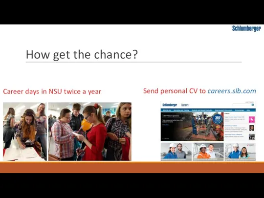 How get the chance? Career days in NSU twice a year Send personal CV to careers.slb.com