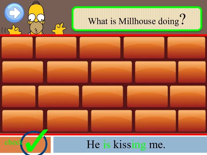 What is Millhouse doing? check He is kissing me.