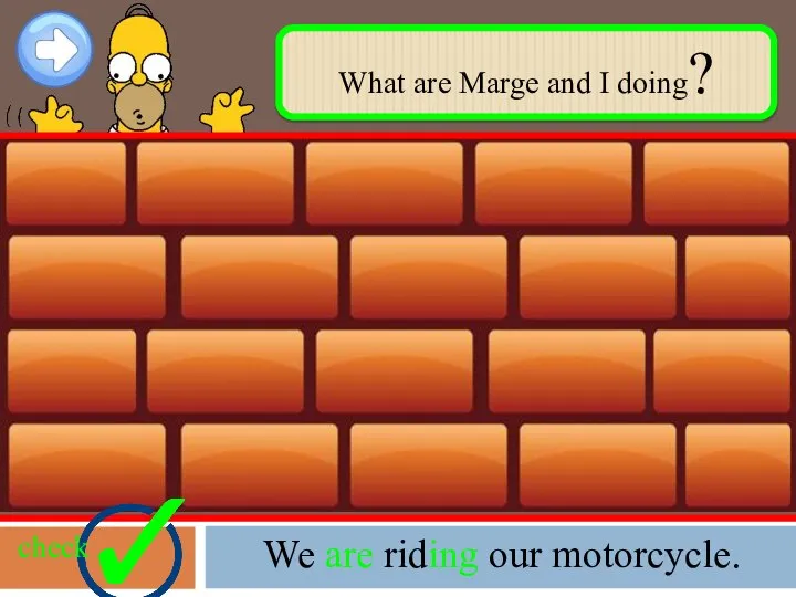 What are Marge and I doing? check We are riding our motorcycle.