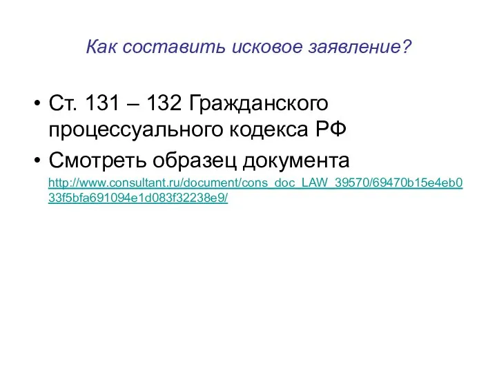 Как составить исковое заявление? Ст. 131 – 132 Гражданского процессуального кодекса РФ Смотреть образец документа http://www.consultant.ru/document/cons_doc_LAW_39570/69470b15e4eb033f5bfa691094e1d083f32238e9/