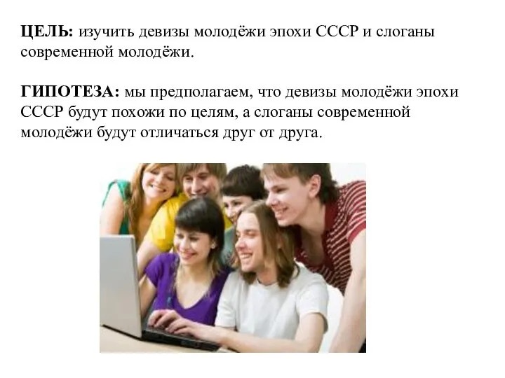 ЦЕЛЬ: изучить девизы молодёжи эпохи СССР и слоганы современной молодёжи. ГИПОТЕЗА: мы