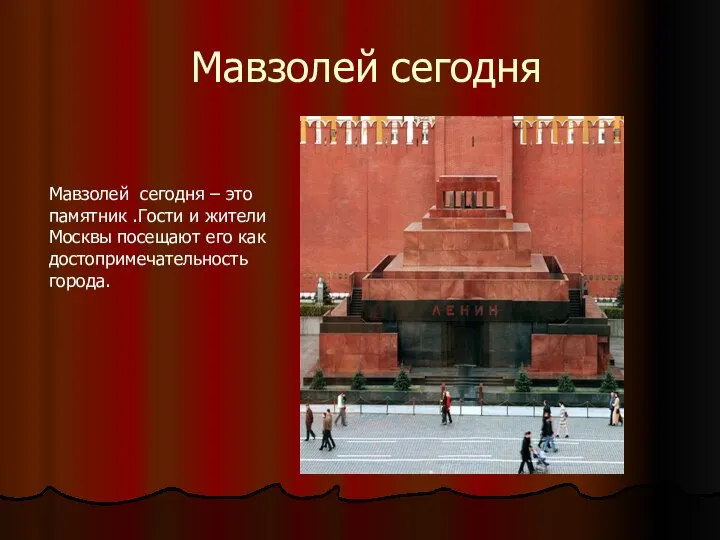 Мавзолей сегодня Мавзолей сегодня – это памятник .Гости и жители Москвы посещают его как достопримечательность города.