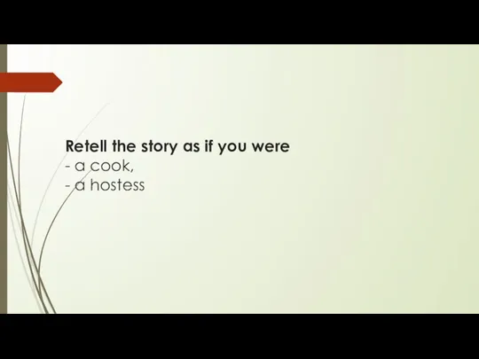 Retell the story as if you were - a cook, - a hostess