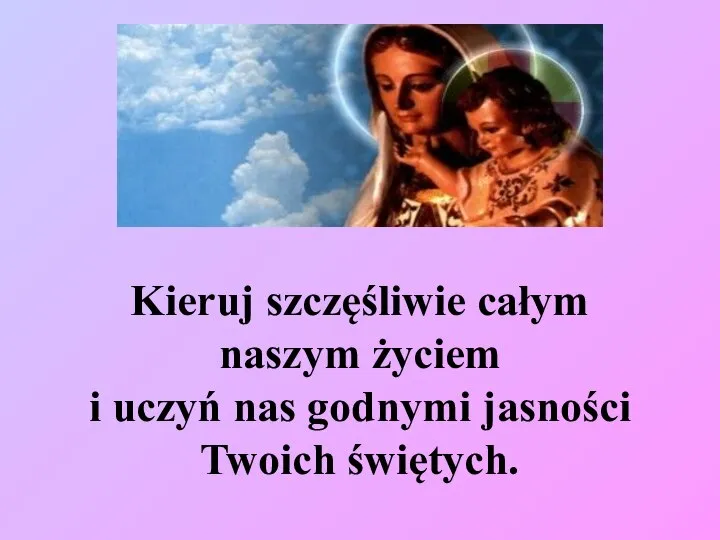 Kieruj szczęśliwie całym naszym życiem i uczyń nas godnymi jasności Twoich świętych.