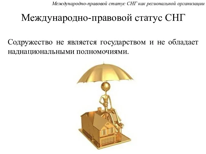 Международно-правовой статус СНГ Содружество не является государством и не обладает наднациональными полномочиями.